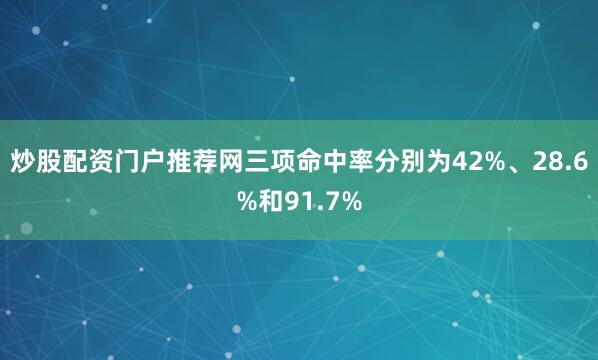 炒股配资门户推荐网三项命中率分别为42%、28.6%和91.7%