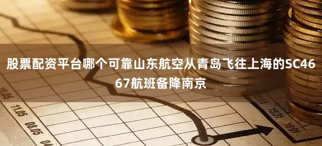 股票配资平台哪个可靠山东航空从青岛飞往上海的SC4667航班备降南京