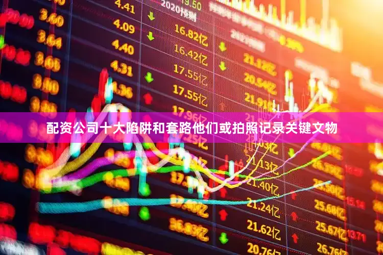 配资公司十大陷阱和套路他们或拍照记录关键文物