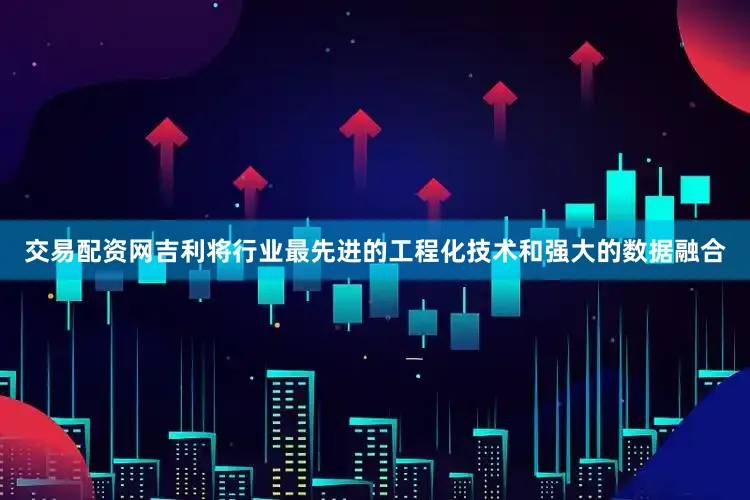 交易配资网吉利将行业最先进的工程化技术和强大的数据融合