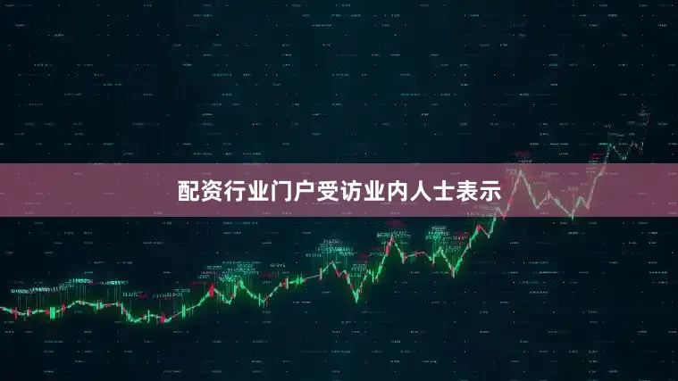 配资行业门户　　受访业内人士表示