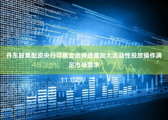 丹东股票配资央行可能会选择适度加大流动性投放操作满足市场需求