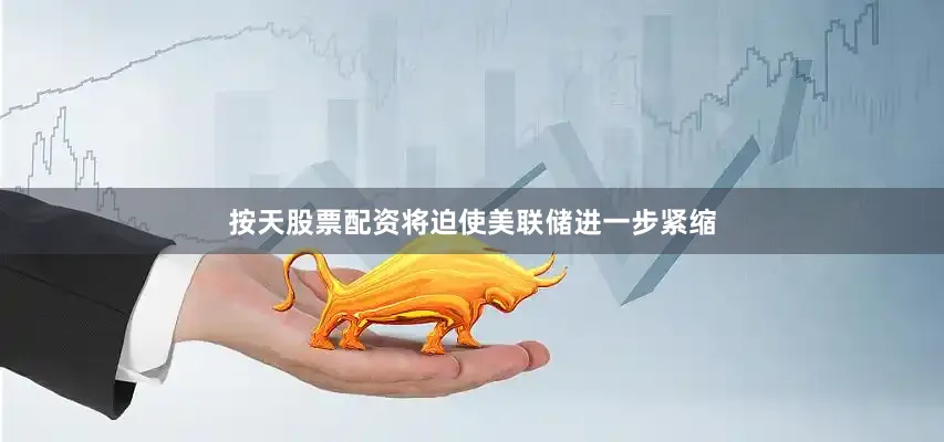 按天股票配资将迫使美联储进一步紧缩