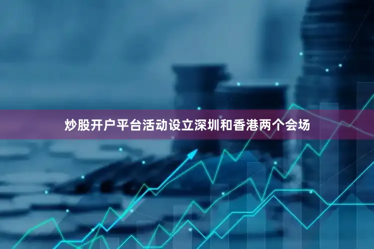 炒股开户平台活动设立深圳和香港两个会场