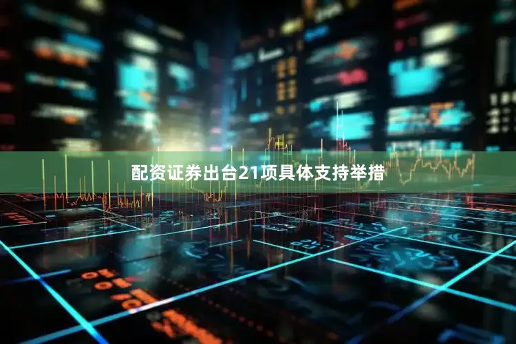 配资证券出台21项具体支持举措