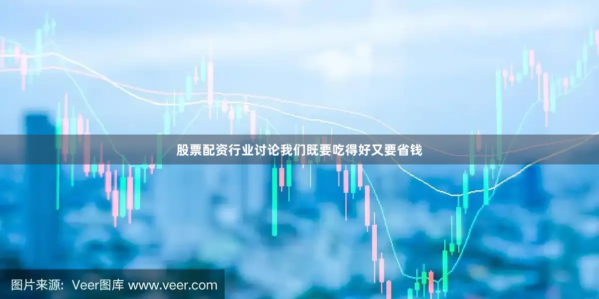 股票配资行业讨论我们既要吃得好又要省钱