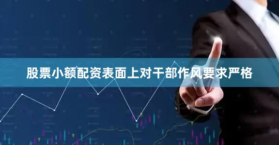 股票小额配资表面上对干部作风要求严格