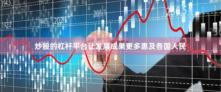 炒股的杠杆平台让发展成果更多惠及各国人民