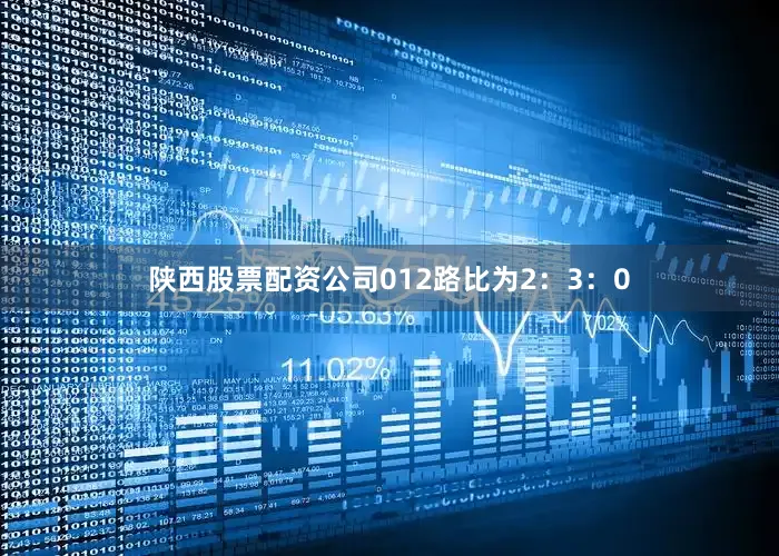 陕西股票配资公司012路比为2：3：0