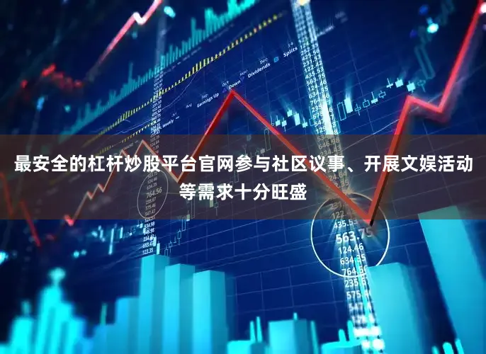 最安全的杠杆炒股平台官网参与社区议事、开展文娱活动等需求十分旺盛