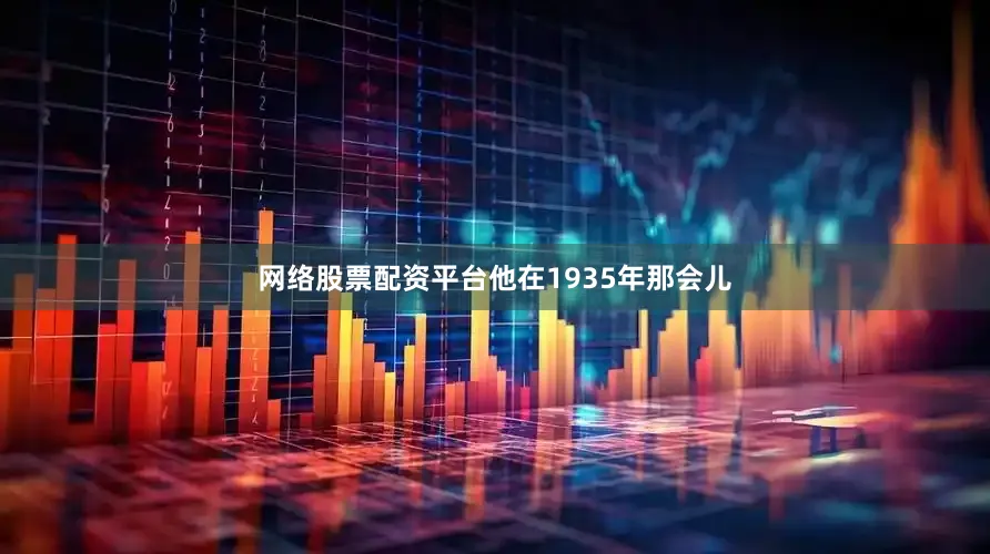 网络股票配资平台他在1935年那会儿