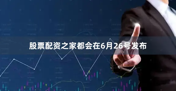 股票配资之家都会在6月26号发布