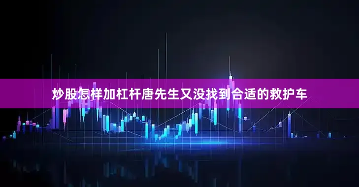 炒股怎样加杠杆唐先生又没找到合适的救护车