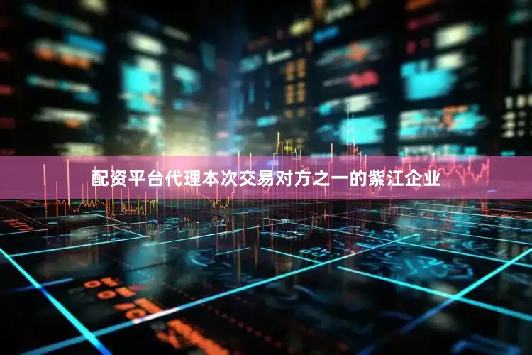 配资平台代理　　本次交易对方之一的紫江企业