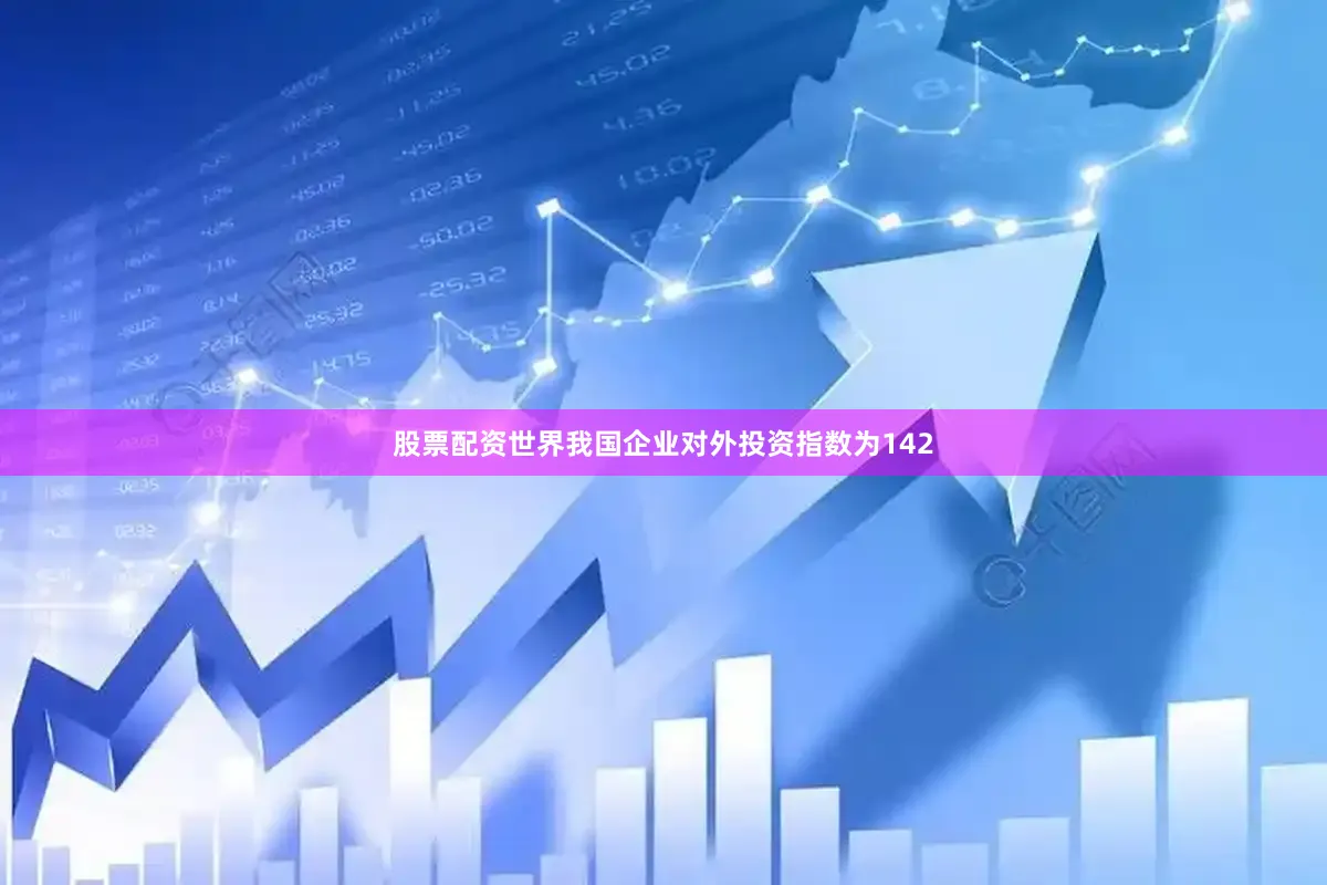 股票配资世界我国企业对外投资指数为142
