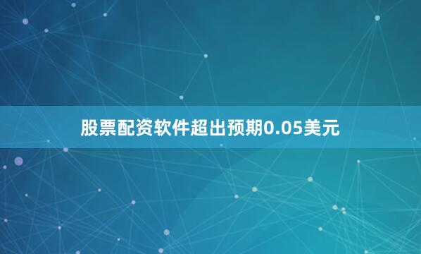 股票配资软件超出预期0.05美元