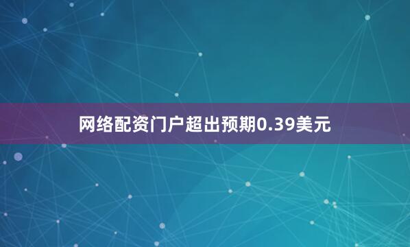 网络配资门户超出预期0.39美元