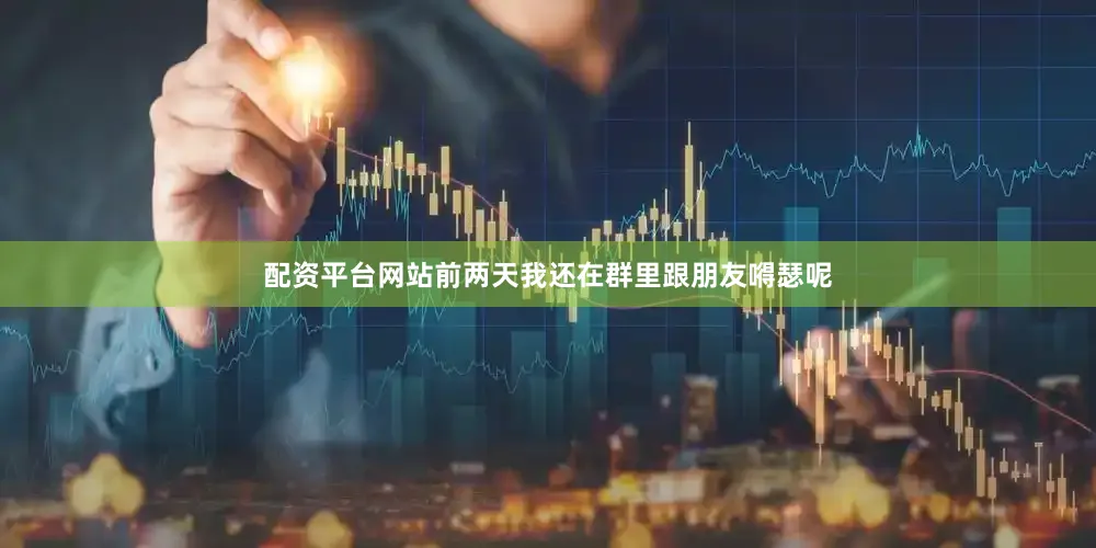 配资平台网站前两天我还在群里跟朋友嘚瑟呢