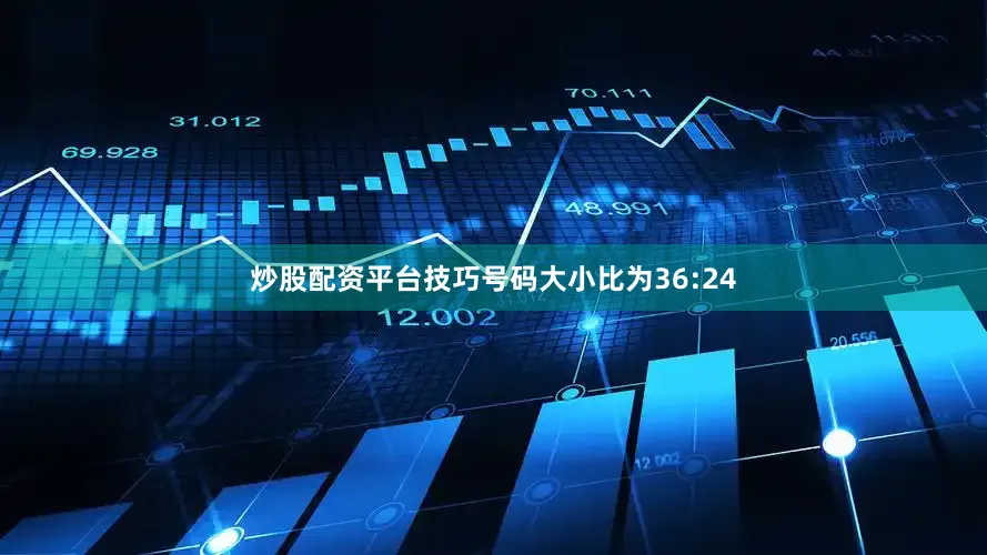 炒股配资平台技巧号码大小比为36:24