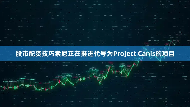 股市配资技巧索尼正在推进代号为Project Canis的项目