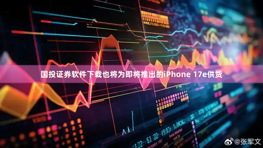 国投证券软件下载也将为即将推出的iPhone 17e供货