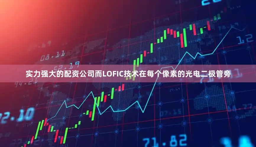 实力强大的配资公司而LOFIC技术在每个像素的光电二极管旁