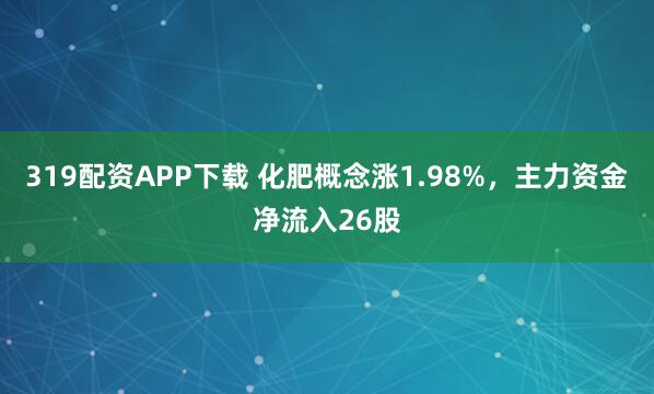 319配资APP下载 化肥概念涨1.98%,主力资金净流入26股