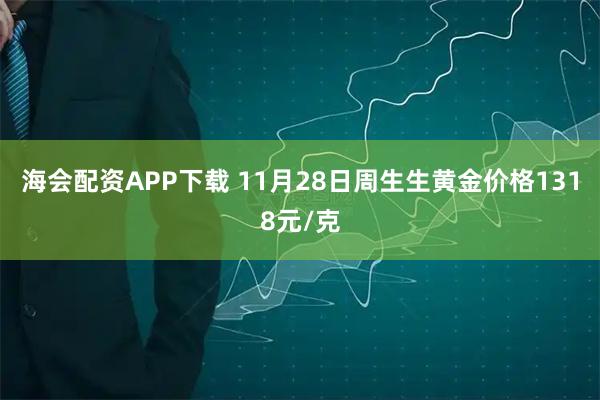 海会配资APP下载 11月28日周生生黄金价格1318元/克