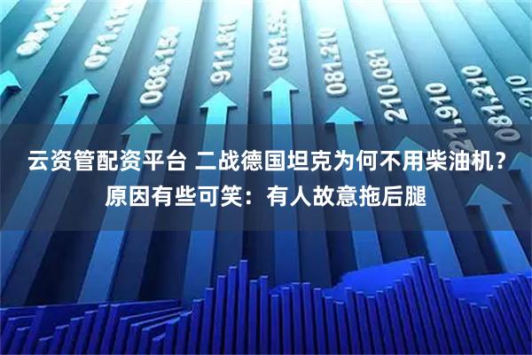 云资管配资平台 二战德国坦克为何不用柴油机?原因有些可笑:有人故意拖后腿