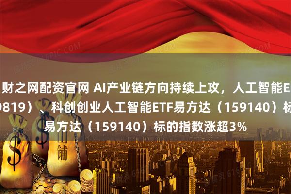 财之网配资官网 AI产业链方向持续上攻，人工智能ETF易方达（159819）、科创创业人工智能ETF易方达（159140）标的指数涨超3%