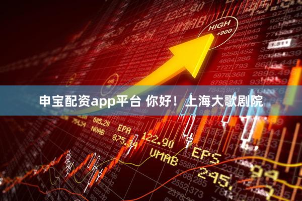 申宝配资app平台 你好！上海大歌剧院