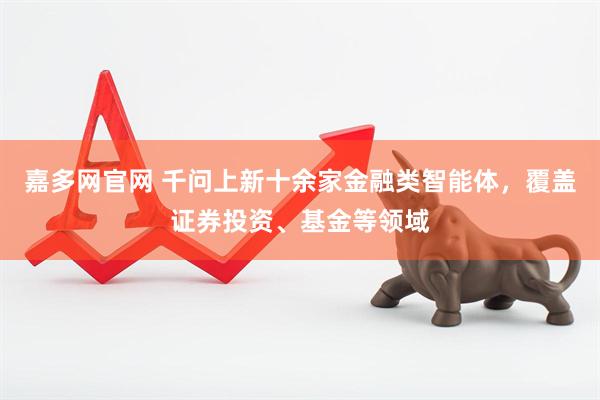 嘉多网官网 千问上新十余家金融类智能体，覆盖证券投资、基金等领域